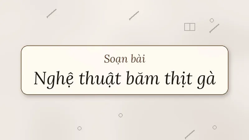 soạn bài nghệ thuật băm thịt gà