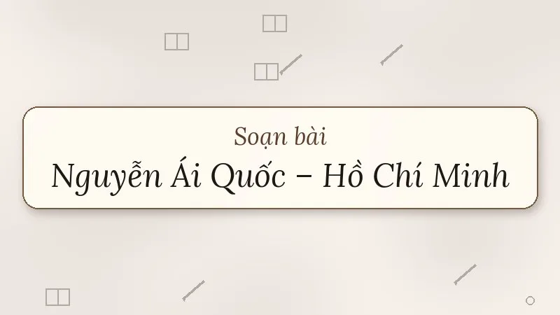 soạn bài nguyễn ái quốc hồ chí minh cuộc đời và sự nghiệp