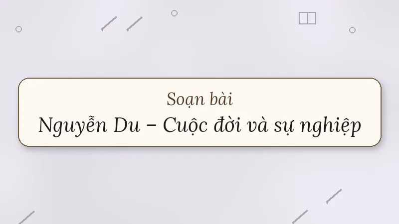 soạn bài nguyễn du cuộc đời và sự nghiệp