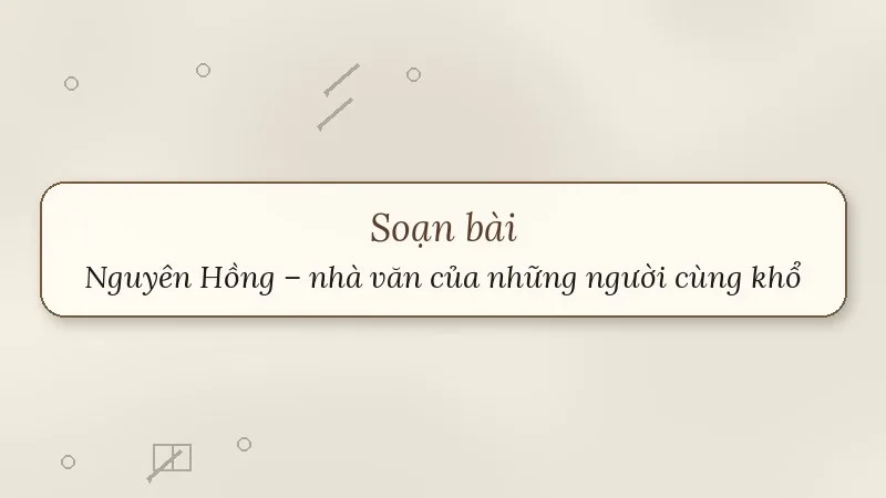 soạn bài nguyên hồng nhà văn của những người cùng khổ