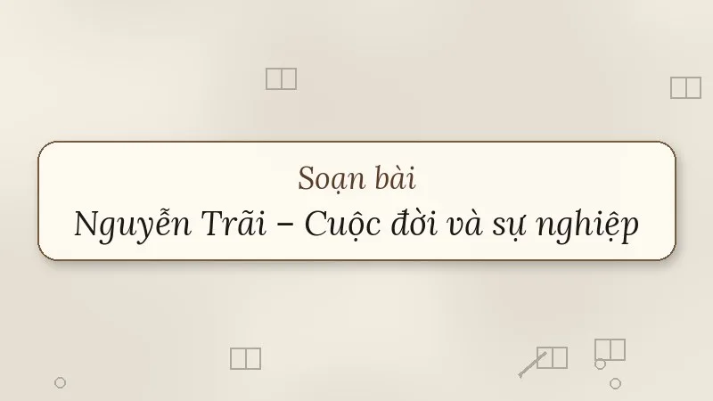 soạn bài nguyễn trãi cuộc đời và sự nghiệp