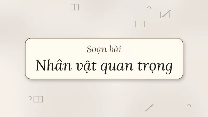 soạn bài nhân vật quan trọng