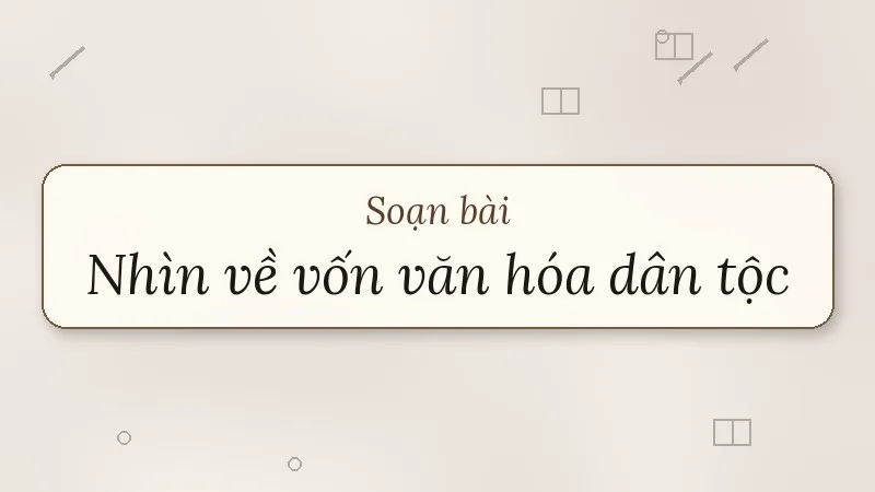 soạn bài nhìn về vốn văn hóa dân tộc