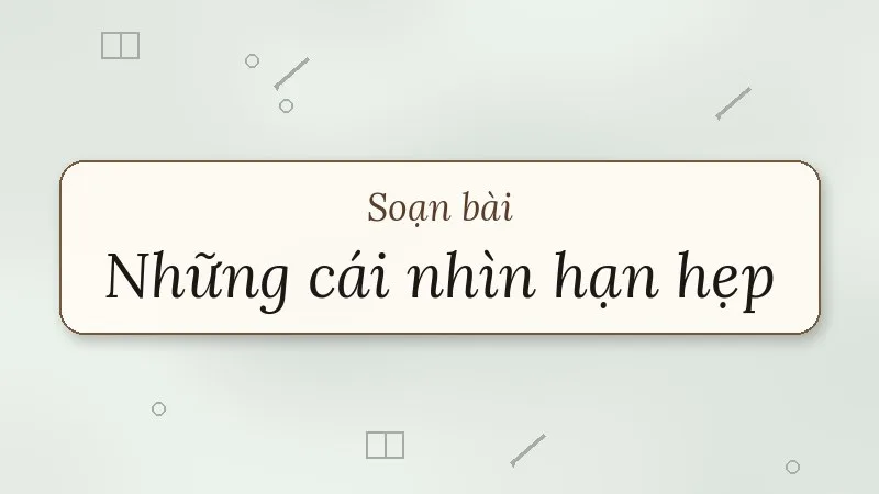 soạn bài những cái nhìn hạn hẹp