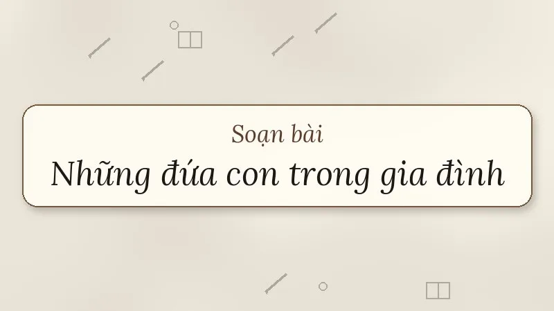 soạn bài những đứa con trong gia đình