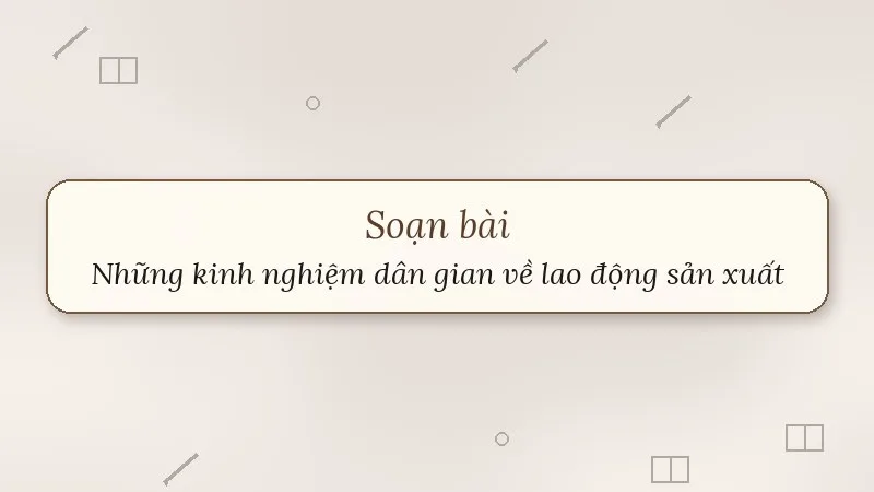 soạn bài những kinh nghiệm dân gian về lao động sản xuất