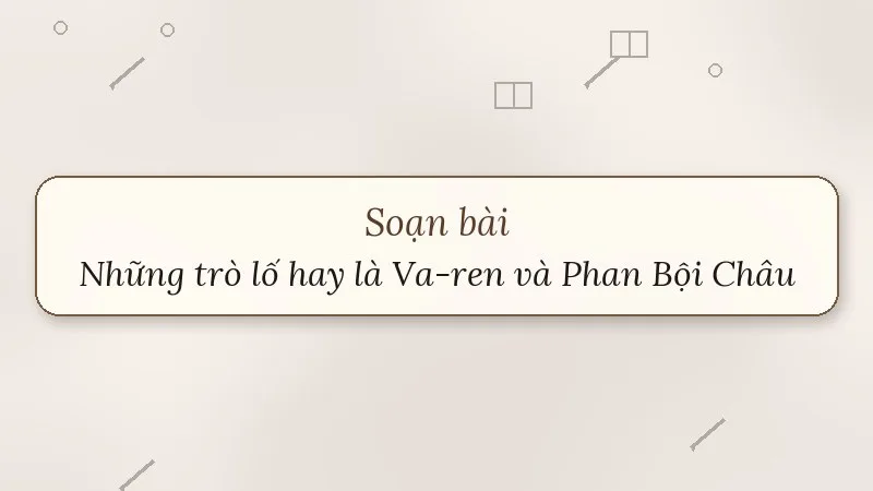 soạn bài những trò lố hay là va-ren và phan bội châu chân trời sáng tạo