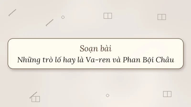 soạn bài những trò lố hay là va-ren và phan bội châu kết nối tri thức