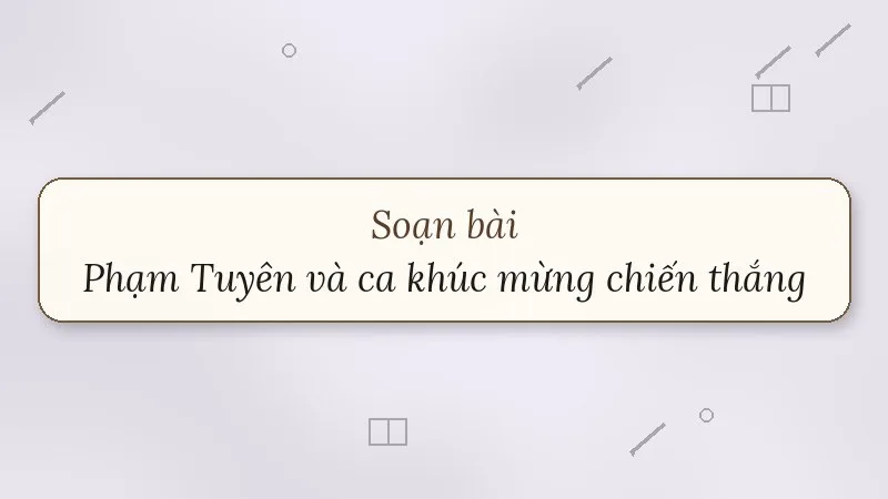 soạn bài phạm tuyên và ca khúc mừng chiến thắng