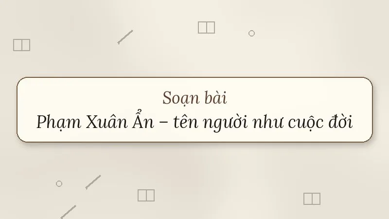 soạn bài phạm xuân ẩn tên người như cuộc đời