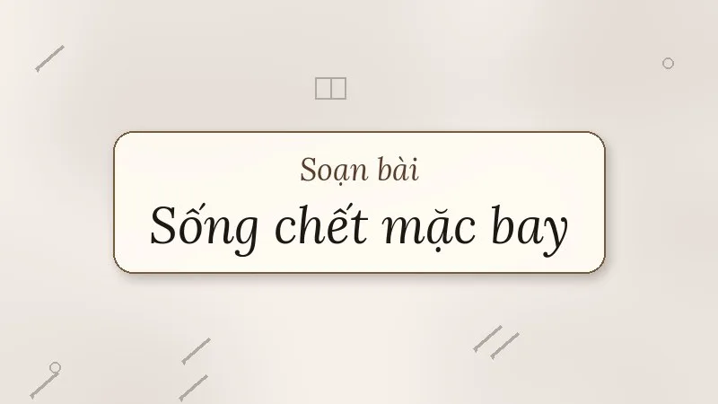 soạn bài sống chết mặc bay