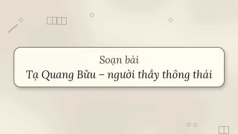 soạn bài tạ quang bửu người thầy thông thái
