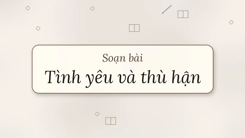 soạn bài tình yêu và thù hận