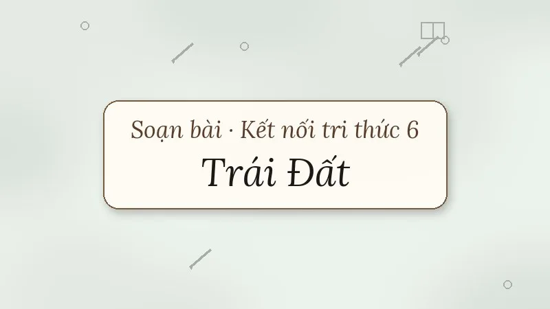 soạn bài trái đất kết nối tri thức