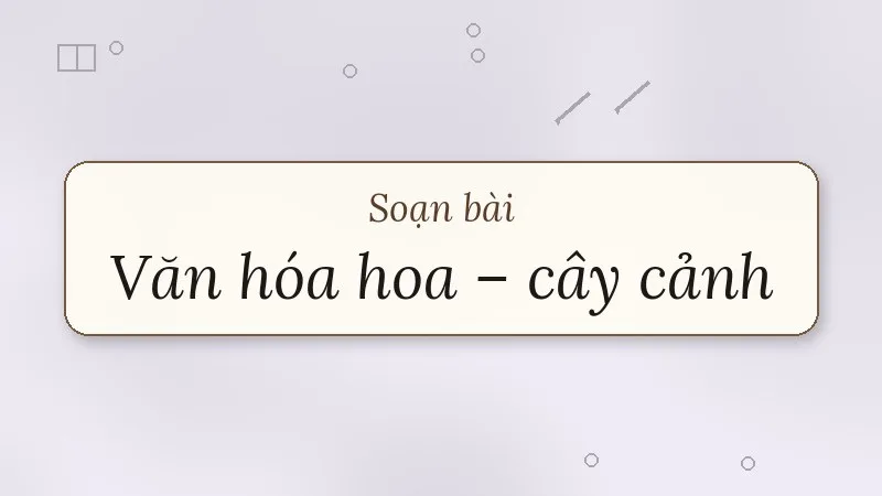 soạn bài văn hóa hoa – cây cảnh