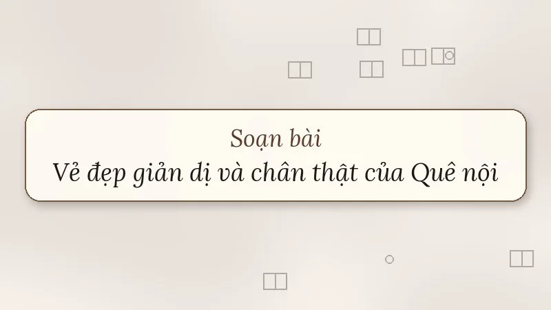 soạn bài vẻ đẹp giản dị và chân thật của quê nội