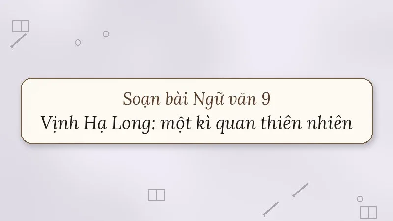 soạn bài vịnh hạ long một kì quan thiên nhiên độc đáo và tuyệt mĩ