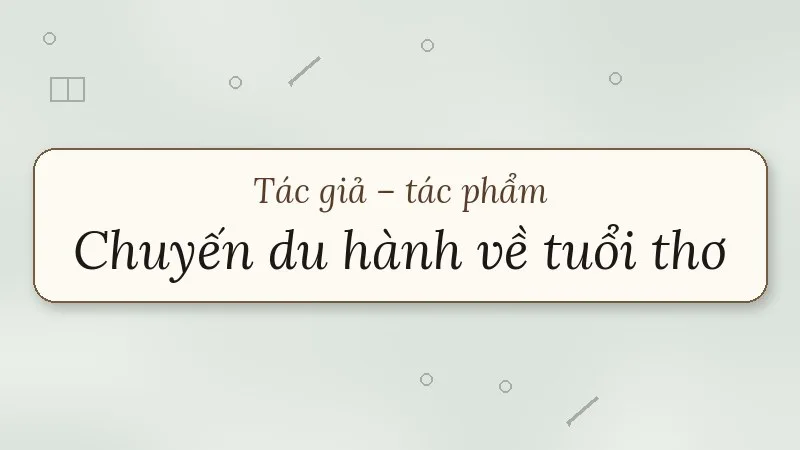 tác giả tác phẩm chuyến du hành về tuổi thơ