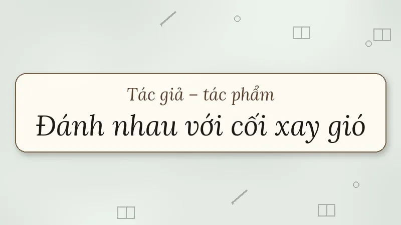 tác giả tác phẩm đánh nhau với cối xay gió