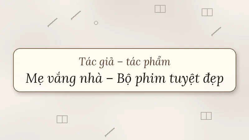 tác giả tác phẩm mẹ vắng nhà