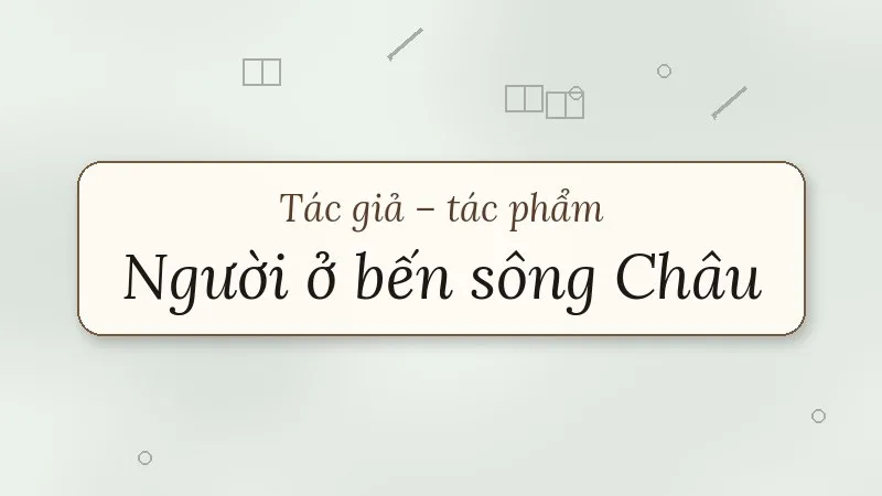 tác giả tác phẩm người ở bến sông châu