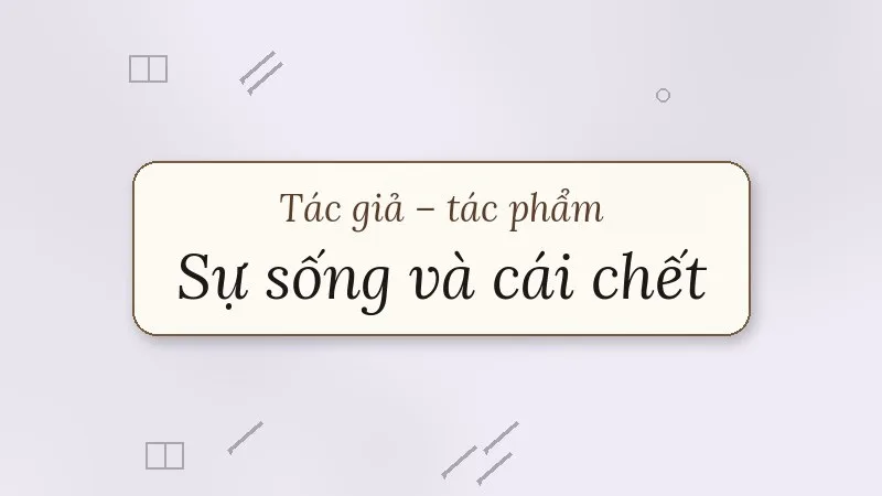 tác giả tác phẩm sự sống và cái chết