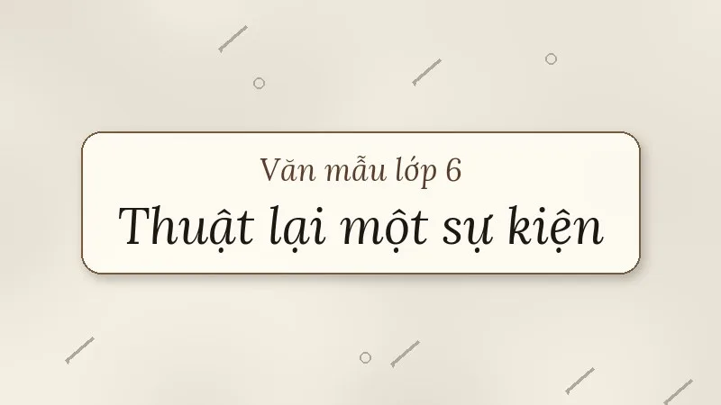thuyết minh thuật lại một sự kiện lớp 6