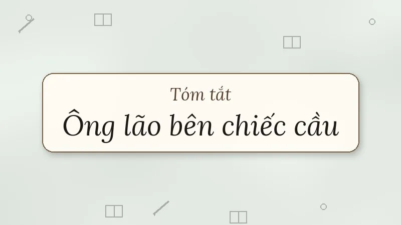 tóm tắt ông lão bên chiếc cầu