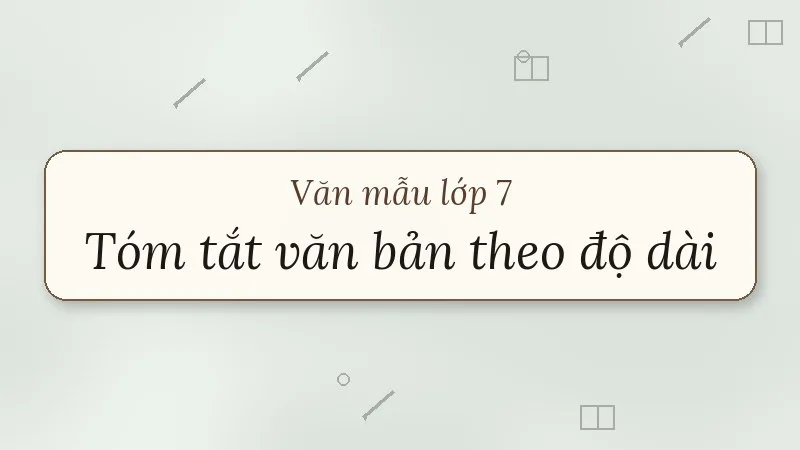 tóm tắt văn bản theo những yêu cầu khác nhau về độ dài lớp 7