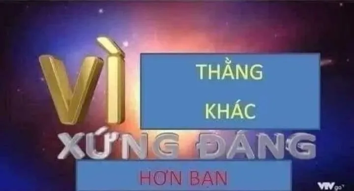 vì bạn xứng đáng meme