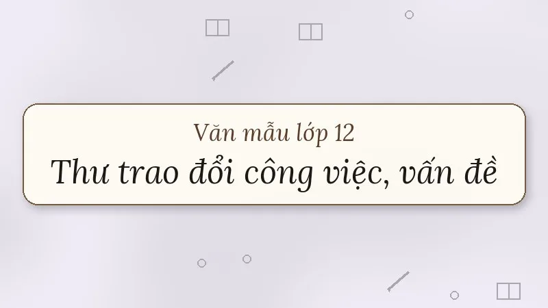 viết thư trao đổi về công việc hoặc một vấn đề đáng quan tâm lớp 12